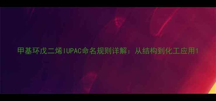 图片 甲基环戊二烯IUPAC命名规则详解：从结构到化工应用1.jpg