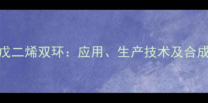 图片 甲基环戊二烯双环：应用、生产技术及合成方法全.jpg