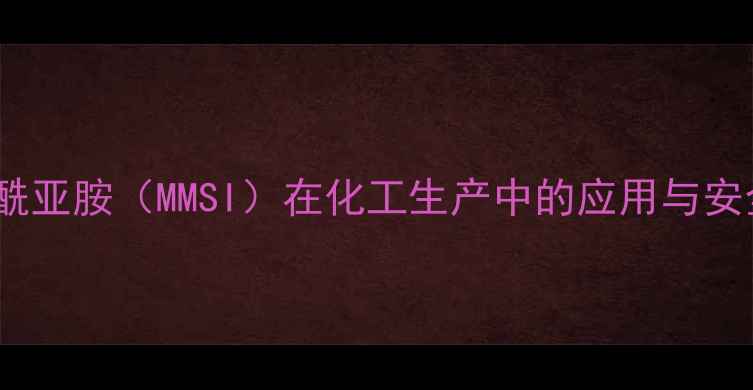 图片 甲基甲烷磺酰亚胺（MMSI）在化工生产中的应用与安全操作规范2.jpg
