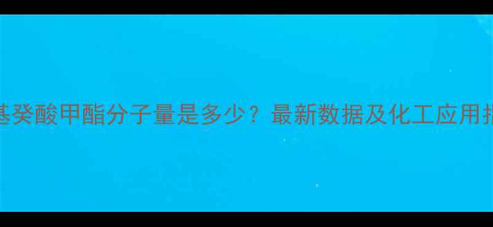图片 甲基癸酸甲酯分子量是多少？最新数据及化工应用指南.jpg