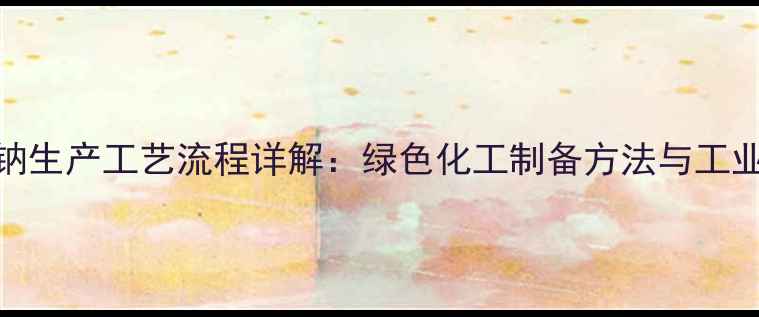 图片 甲基砷酸钠生产工艺流程详解：绿色化工制备方法与工业应用指南.jpg