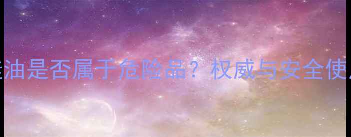 图片 甲基硅油是否属于危险品？权威与安全使用指南.jpg