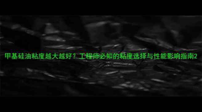 图片 甲基硅油粘度越大越好？工程师必知的粘度选择与性能影响指南2.jpg