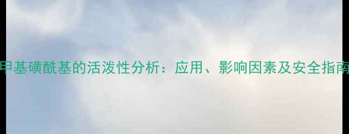 图片 甲基磺酰基的活泼性分析：应用、影响因素及安全指南.jpg