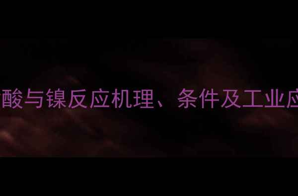 图片 甲基磺酸与镍反应机理、条件及工业应用全2.jpg