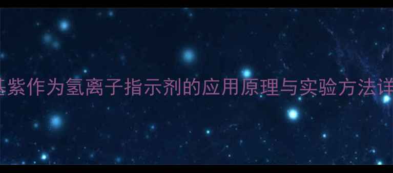 图片 甲基紫作为氢离子指示剂的应用原理与实验方法详解2.jpg