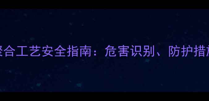 图片 甲基苯乙烯聚合工艺安全指南：危害识别、防护措施与案例分析.jpg