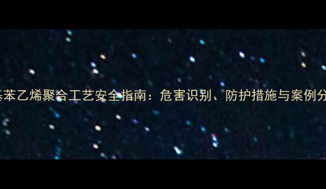 图片 甲基苯乙烯聚合工艺安全指南：危害识别、防护措施与案例分析1.jpg