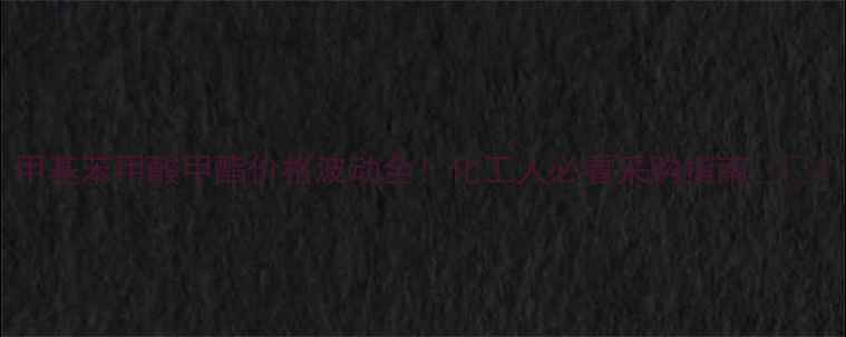 图片 甲基苯甲酸甲酯价格波动全！化工人必看采购指南💰📈1.jpg