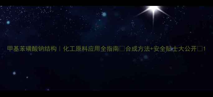 图片 甲基苯磺酸钠结构｜化工原料应用全指南✨合成方法+安全贴士大公开🔥1.jpg