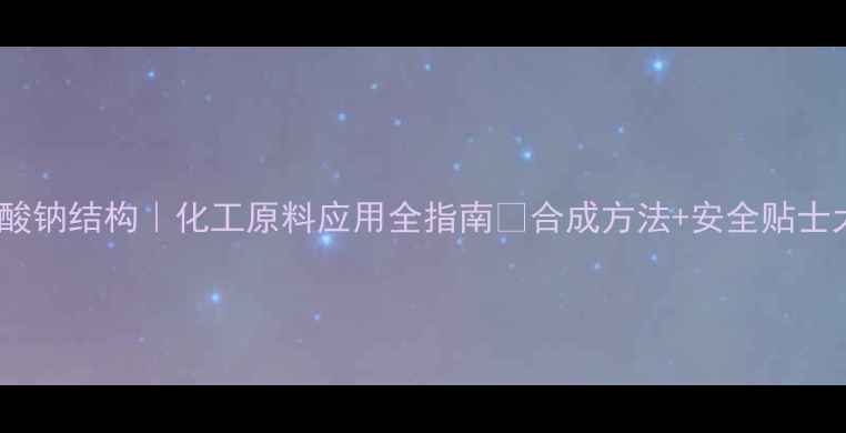 图片 甲基苯磺酸钠结构｜化工原料应用全指南✨合成方法+安全贴士大公开🔥2.jpg