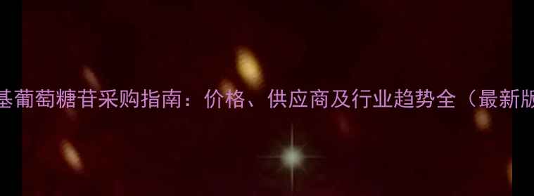 图片 甲基葡萄糖苷采购指南：价格、供应商及行业趋势全（最新版）.jpg