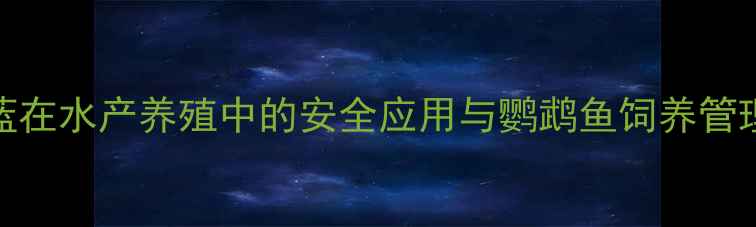 图片 甲基蓝在水产养殖中的安全应用与鹦鹉鱼饲养管理指南.jpg