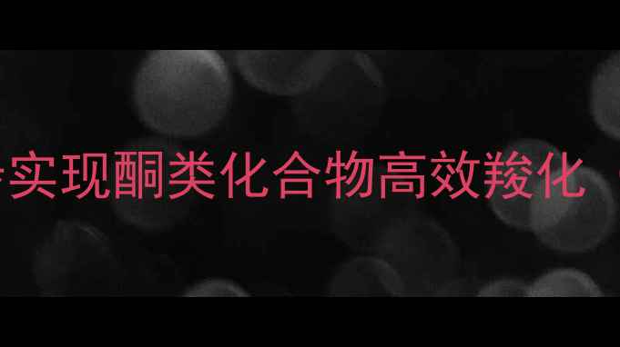 图片 甲基酮转羧酸全攻略｜3步实现酮类化合物高效羧化（附实验条件与避坑指南）.jpg