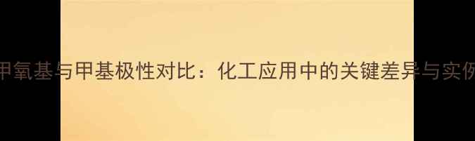 图片 甲氧基与甲基极性对比：化工应用中的关键差异与实例.jpg