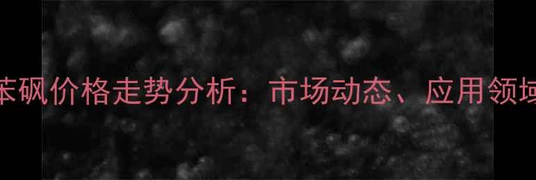 图片 甲氧基甲基苯砜价格走势分析：市场动态、应用领域与采购指南.jpg