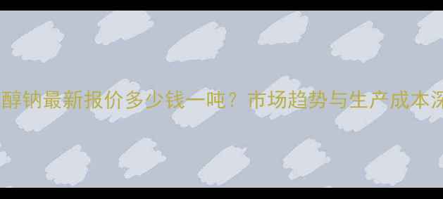 图片 甲硫醇钠最新报价多少钱一吨？市场趋势与生产成本深度2.jpg