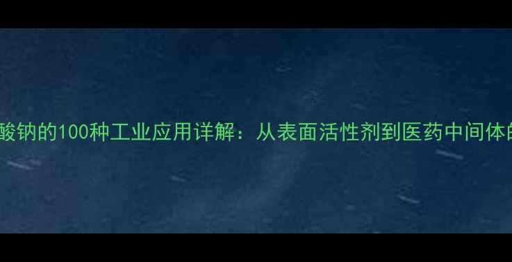 图片 甲磺酸钠的100种工业应用详解：从表面活性剂到医药中间体的全1.jpg