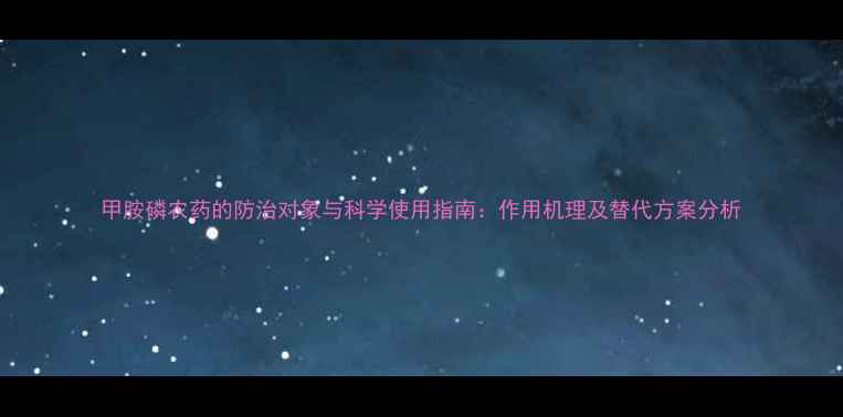 图片 甲胺磷农药的防治对象与科学使用指南：作用机理及替代方案分析.jpg