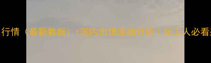 图片 甲苯价格今日行情（最新数据）+国内市场波动分析｜化工人必看采购避坑指南.jpg