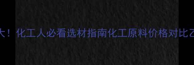 图片 甲酸vs乙酸价格大！化工人必看选材指南化工原料价格对比乙酸甲酸采购指南.jpg
