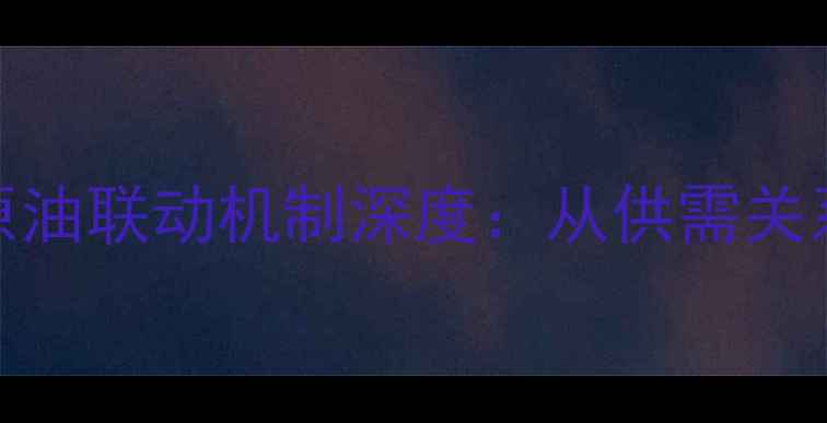 图片 甲醇价格与原油联动机制深度：从供需关系到市场预测.jpg