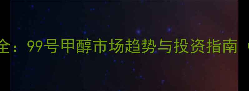 图片 甲醇价格波动全：99号甲醇市场趋势与投资指南（附最新报价）.jpg
