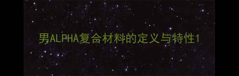 图片 男ALPHA复合材料的定义与特性1.jpg
