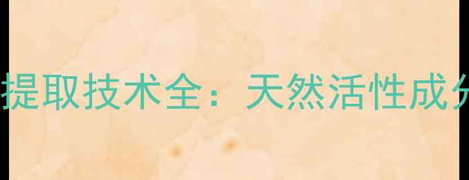 图片 番泻苷的化工应用与提取技术全：天然活性成分的工业化生产指南1.jpg