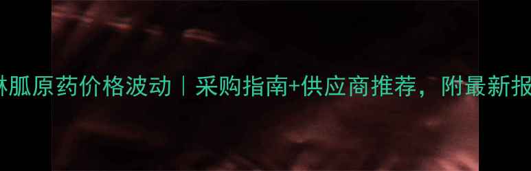 图片 盐酸吗啉胍原药价格波动｜采购指南+供应商推荐，附最新报价表🔥2.jpg