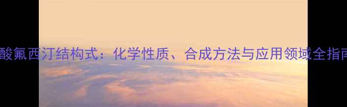 图片 盐酸氟西汀结构式：化学性质、合成方法与应用领域全指南1.jpg