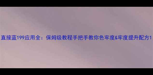 图片 直接蓝199应用全：保姆级教程手把手教你色牢度&牢度提升配方1.jpg
