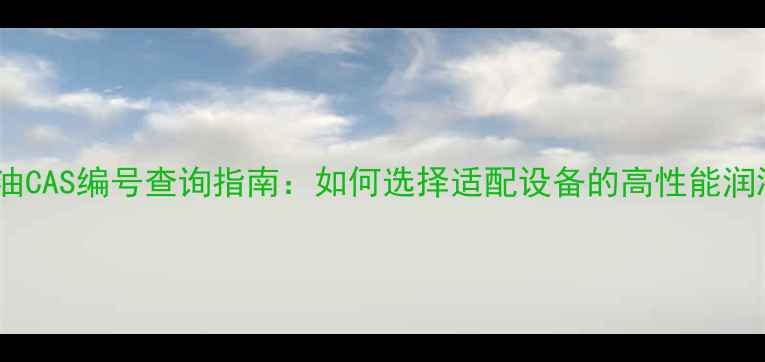 图片 真空泵油CAS编号查询指南：如何选择适配设备的高性能润滑油？1.jpg