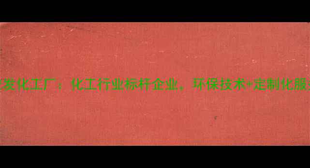 图片 石家庄市安发化工厂：化工行业标杆企业，环保技术+定制化服务双优选择.jpg