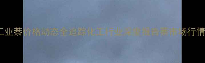 图片 石油工业萘价格动态全追踪化工行业深度报告萘市场行情分析2.jpg