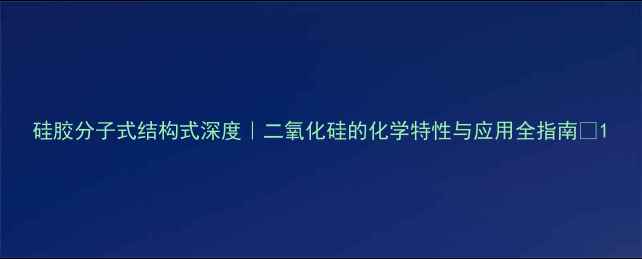 图片 硅胶分子式结构式深度｜二氧化硅的化学特性与应用全指南✨1.jpg