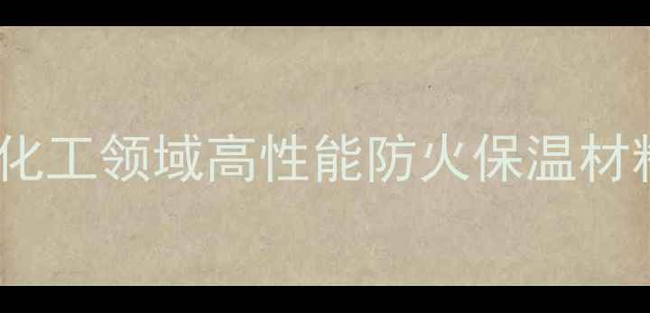 图片 硅酸镁纤维保温毯：化工领域高性能防火保温材料的创新应用与优势2.jpg