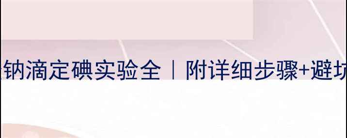 图片 硫代硫酸钠滴定碘实验全｜附详细步骤+避坑指南🔬1.jpg