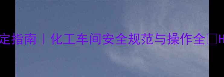 图片 硫化氢检测仪报警值精准设定指南｜化工车间安全规范与操作全🔥H2S报警参数+使用避坑手册1.jpg