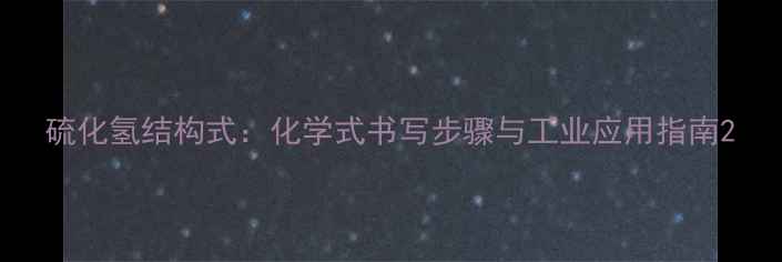 图片 硫化氢结构式：化学式书写步骤与工业应用指南2.jpg