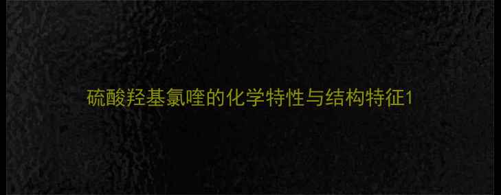 图片 硫酸羟基氯喹的化学特性与结构特征1.jpg