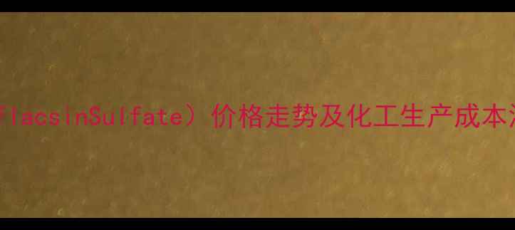 图片 硫酸西替米星（CeflacsinSulfate）价格走势及化工生产成本深度（最新数据）1.jpg