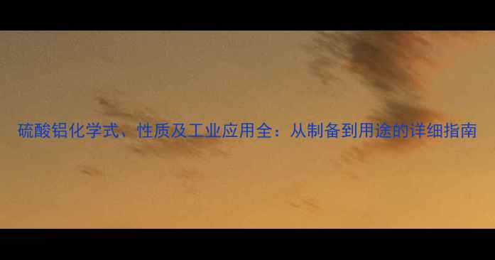 图片 硫酸铝化学式、性质及工业应用全：从制备到用途的详细指南.jpg