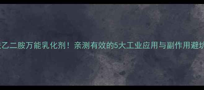 图片 硬脂酰乙二胺万能乳化剂！亲测有效的5大工业应用与副作用避坑指南2.jpg