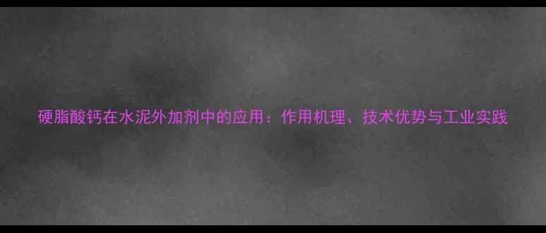 图片 硬脂酸钙在水泥外加剂中的应用：作用机理、技术优势与工业实践.jpg