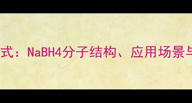 图片 硼氢化钠结构简式：NaBH4分子结构、应用场景与安全操作指南1.jpg