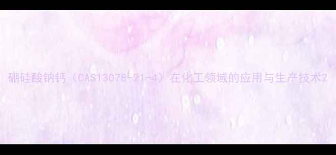 图片 硼硅酸钠钙（CAS13078-21-4）在化工领域的应用与生产技术2.jpg