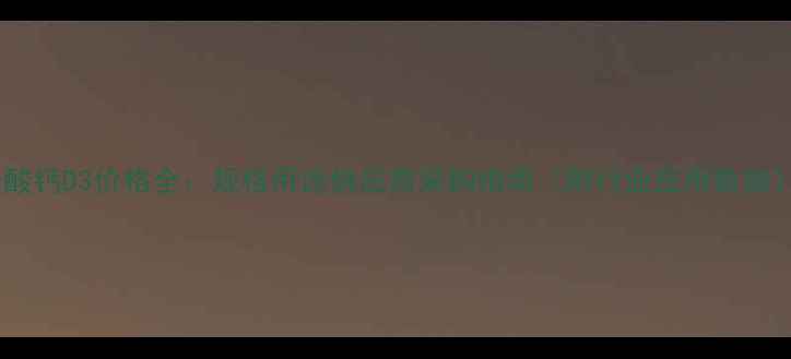 图片 碳酸钙D3价格全：规格用途供应商采购指南（附行业应用数据）2.jpg