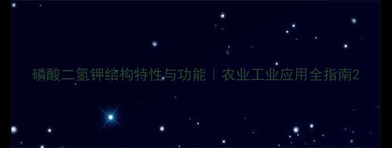 图片 磷酸二氢钾结构特性与功能｜农业工业应用全指南2.jpg