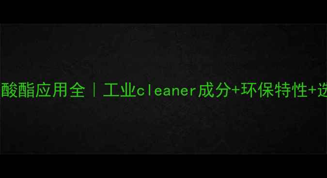 图片 磺基琥珀酸酯应用全｜工业cleaner成分+环保特性+选型指南1.jpg